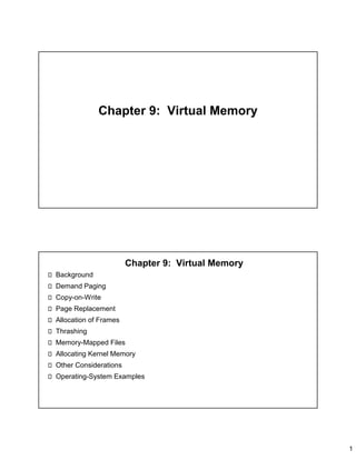 1
Chapter 9: Virtual Memory
Chapter 9: Virtual Memory
Background
Demand Paging
Copy-on-Write
Page Replacement
Allocation of Frames
Thrashing
Memory-Mapped Files
Allocating Kernel Memory
Other Considerations
Operating-System Examples
 