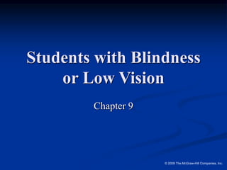 © 2009 The McGraw-Hill Companies, Inc.
Students with Blindness
or Low Vision
Chapter 9
 