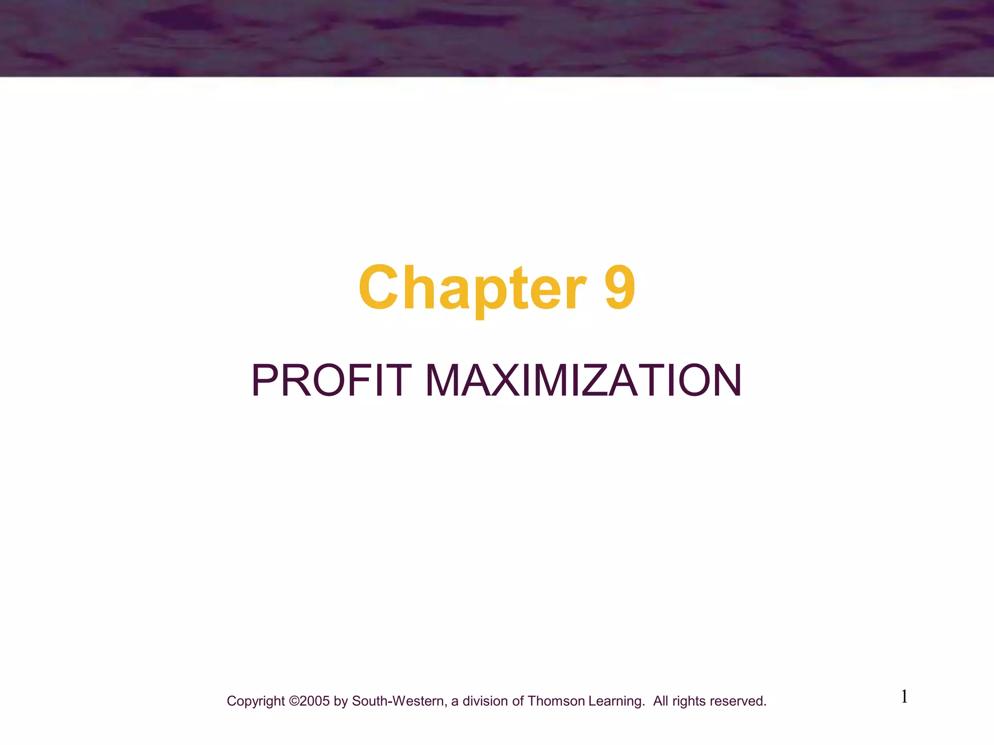 1
Chapter 9
PROFIT MAXIMIZATION
Copyright ©2005 by South-Western, a division of Thomson Learning. All rights reserved.
 
