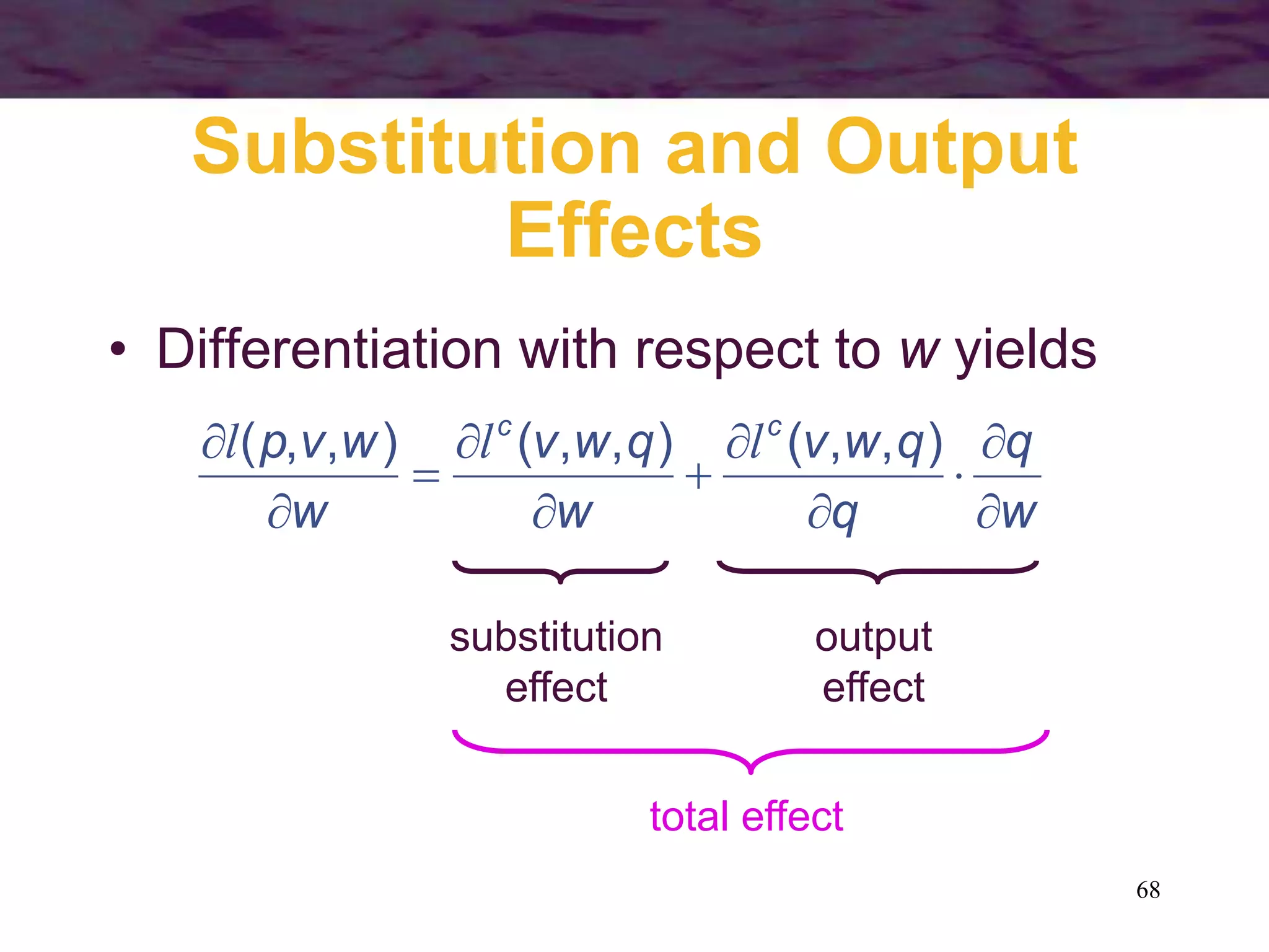 68
Substitution and Output
Effects
• Differentiation with respect to w yields
w
q
q
q
w
v
w
q
w
v
w
w
v
p c
c










 )
,
,
(
)
,
,
(
)
,
,
( l
l
l
substitution
effect
output
effect
total effect
 