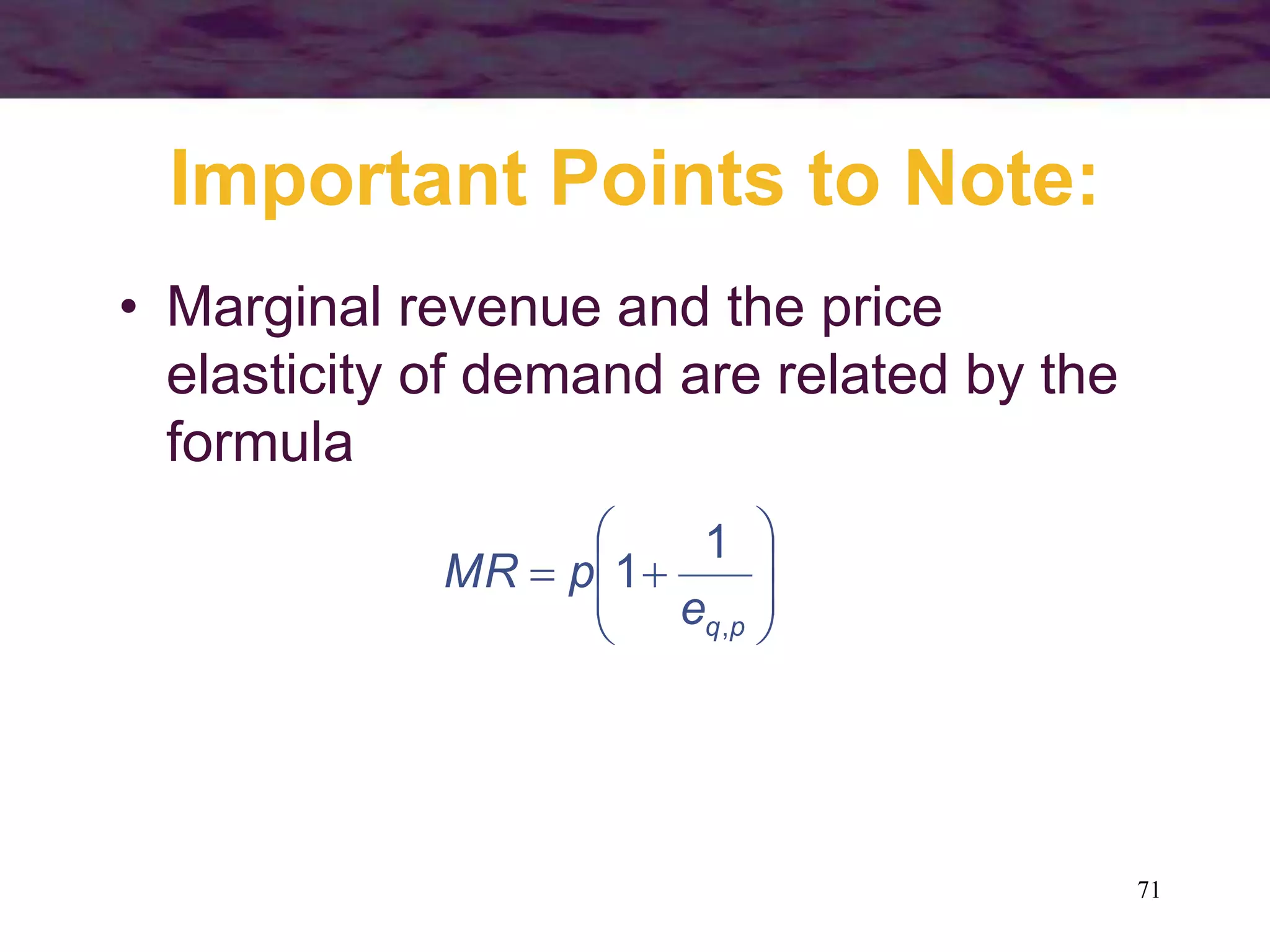 71
Important Points to Note:
• Marginal revenue and the price
elasticity of demand are related by the
formula










p
q
e
p
MR
,
1
1
 