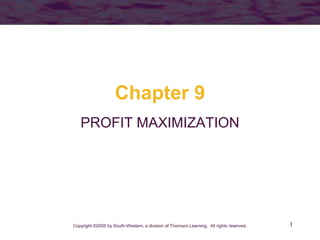 1
Chapter 9
PROFIT MAXIMIZATION
Copyright ©2005 by South-Western, a division of Thomson Learning. All rights reserved.
 