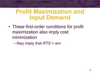 56
Profit Maximization and
Input Demand
• These first-order conditions for profit
maximization also imply cost
minimization
– they imply that RTS = w/v
 