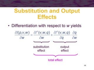 68
Substitution and Output
Effects
• Differentiation with respect to w yields
w
q
q
q
w
v
w
q
w
v
w
w
v
p c
c










 )
,
,
(
)
,
,
(
)
,
,
( l
l
l
substitution
effect
output
effect
total effect
 