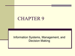 CHAPTER 9
Information Systems, Management, and
Decision Making
 