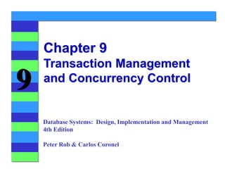 9
Chapter 9
Transaction Management
and Concurrency Control
Database Systems: Design, Implementation and Management
4th Edition
Peter Rob & Carlos Coronel
 