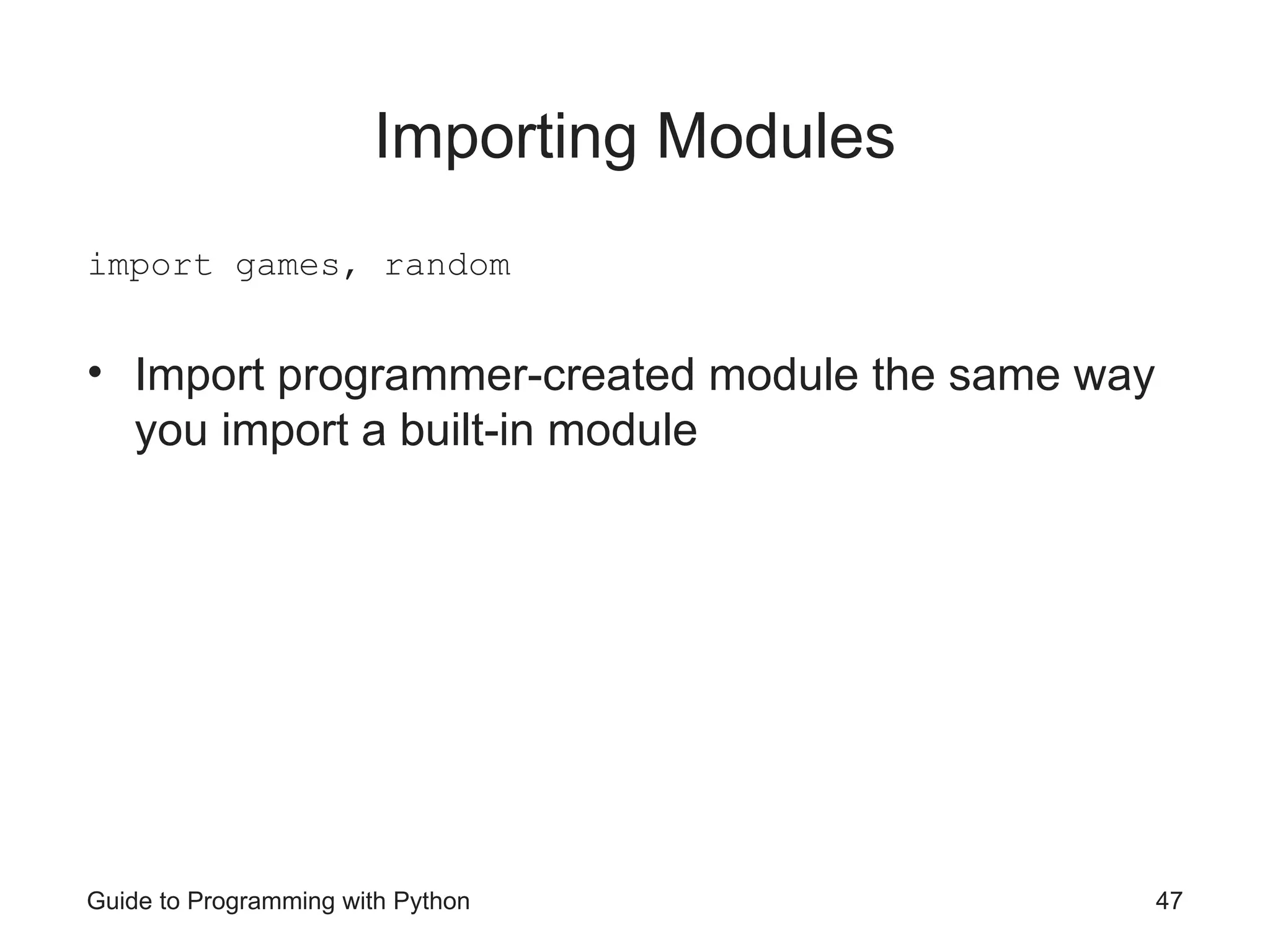 Guide to Programming with Python 47
Importing Modules
import games, random
• Import programmer-created module the same way
you import a built-in module
 