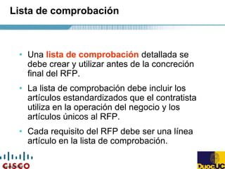 Copyright 2004
Lista de comprobación
• Una lista de comprobación detallada se
debe crear y utilizar antes de la concreción
final del RFP.
• La lista de comprobación debe incluir los
artículos estandardizados que el contratista
utiliza en la operación del negocio y los
artículos únicos al RFP.
• Cada requisito del RFP debe ser una línea
artículo en la lista de comprobación.
 