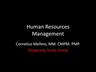 Human Resources
Management
Cornelius Mellino, MM. CMPM. PMP.
Tangerang Study Group

 
