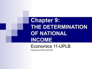 Chapter 9:  THE DETERMINATION OF NATIONAL INCOME Economics 11-UPLB Prepared by TBParis 09/12/07 