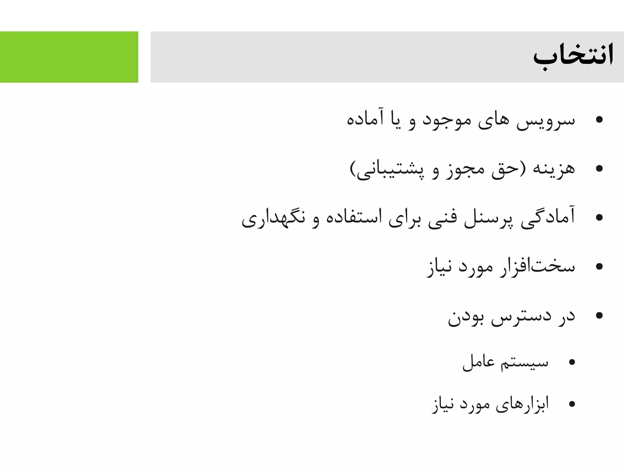 ‫انتخاب‬
●‫آیماده‬ ‫یا‬ ‫و‬ ‫یموجود‬ ‫های‬ ‫سرویس‬
●(‫پشتیبانی‬ ‫و‬ ‫یمجوز‬ ‫)حق‬ ‫هزینه‬
●‫نگهداری‬ ‫و‬ ‫استفاده‬ ‫برای‬ ‫فنی‬ ‫پرسنل‬ ‫آیمادگی‬
●‫نیاز‬ ‫یمورد‬ ‫تافزار‬‌‫ه‬ ‫سخ‬
●‫بودن‬ ‫دسترس‬ ‫در‬
●‫عایمل‬ ‫سیستم‬
●‫نیاز‬ ‫یمورد‬ ‫ابزارهای‬
 