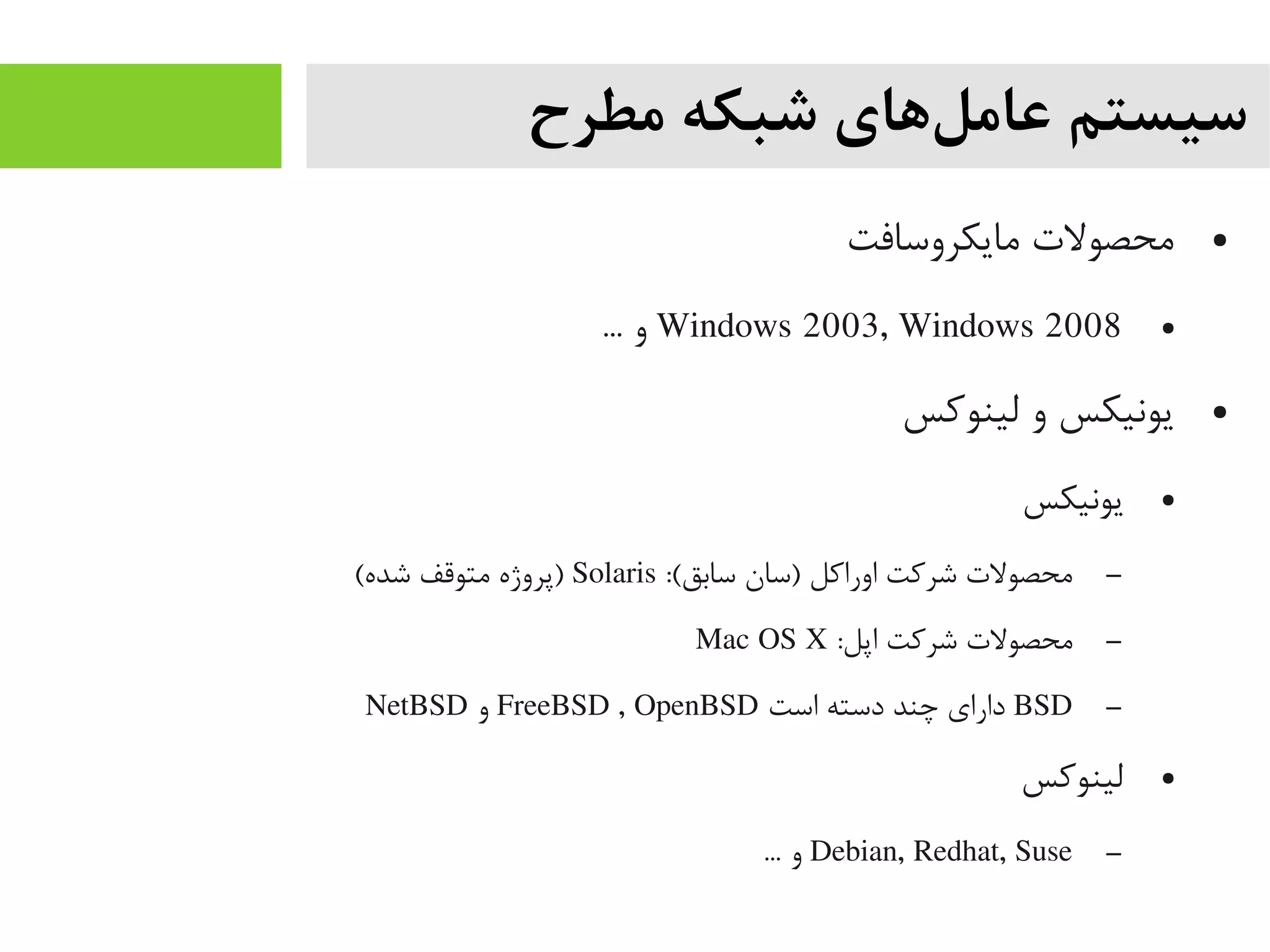‫مطرح‬ ‫شبکه‬ ‫لهای‬‌‫ه‬ ‫عام‬ ‫سیستم‬
●‫یمایکروسافت‬ ‫یمحصولت‬
●Windows 2003, Windows 2008... ‫و‬
●‫لینوکس‬ ‫و‬ ‫یونیکس‬
●‫یونیکس‬
–:(‫سابق‬ ‫)سان‬ ‫اوراکل‬ ‫شرکت‬ ‫یمحصولت‬Solaris(‫شده‬ ‫یمتوقف‬ ‫)پروژه‬
–:‫اپل‬ ‫شرکت‬ ‫یمحصولت‬Mac OS X
–BSD‫است‬ ‫دسته‬ ‫چند‬ ‫دارای‬FreeBSD , OpenBSD‫و‬NetBSD
●‫لینوکس‬
–Debian, Redhat, Suse... ‫و‬
 