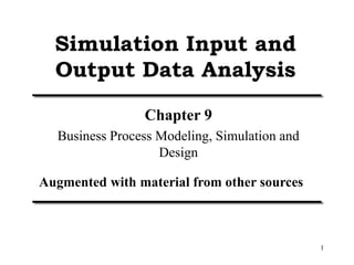 1
Simulation Input and
Output Data Analysis
Chapter 9
Business Process Modeling, Simulation and
Design
Augmented with material from other sources
 
