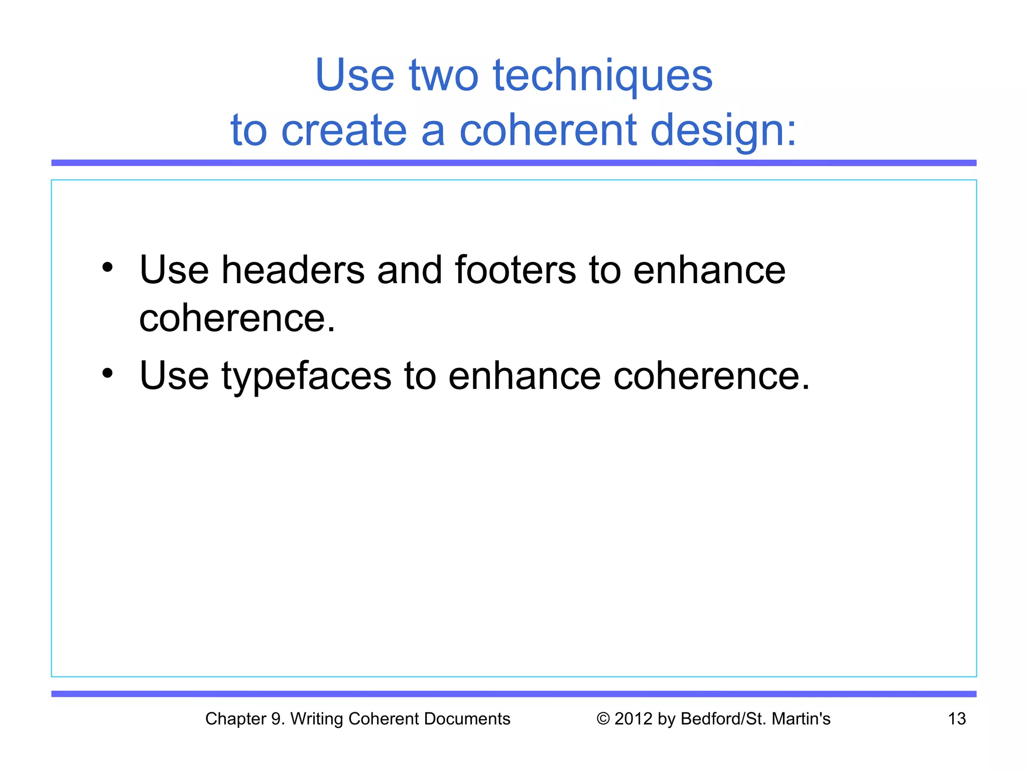 Use two techniques
       to create a coherent design:

• Use headers and footers to enhance
  coherence.
• Use typefaces to enhance coherence.




     Chapter 9. Writing Coherent Documents   © 2012 by Bedford/St. Martin's   13
 