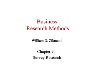 Business 
Research Methods 
William G. Zikmund 
Chapter 9: 
Survey Research 
 