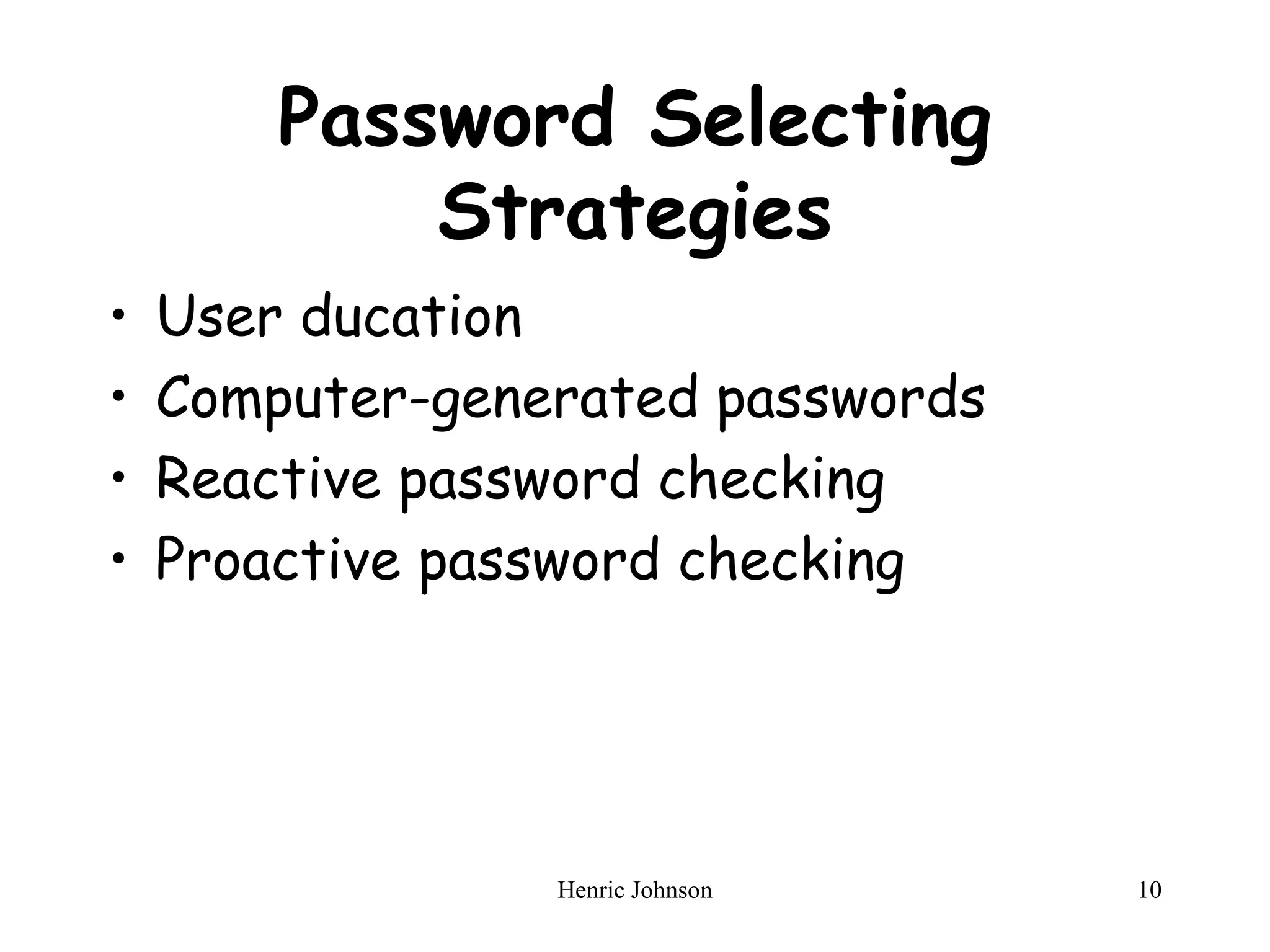 Henric Johnson 10
Password Selecting
Strategies
• User ducation
• Computer-generated passwords
• Reactive password checking
• Proactive password checking
 
