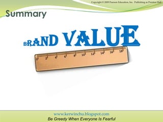 www.kerwinchu.blogspot.com
Be Greedy When Everyone Is Fearful
Copyright © 2009 Pearson Education, Inc. Publishing as Prentice Hall
Summary
BRAND VALUE
 