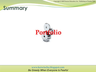 www.kerwinchu.blogspot.com
Be Greedy When Everyone Is Fearful
Copyright © 2009 Pearson Education, Inc. Publishing as Prentice Hall
Summary
Portfolio
 