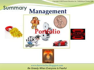 www.kerwinchu.blogspot.com
Be Greedy When Everyone Is Fearful
Copyright © 2009 Pearson Education, Inc. Publishing as Prentice Hall
Summary
Portfolio
Management
 