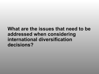 Discussion Question 1 What are the issues that need to be addressed when considering international diversification decisions? 