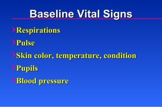 Baseline Vital Signs Respirations Pulse Skin color, temperature, condition Pupils Blood pressure 