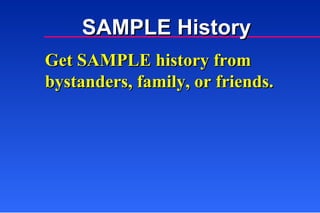 SAMPLE History Get SAMPLE history from bystanders, family, or friends. 