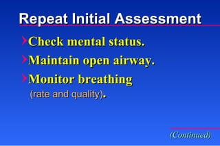 Repeat Initial Assessment Check mental status. Maintain open airway. Monitor breathing (rate and quality) . (Continued) 