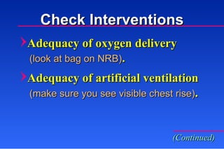 Check Interventions (look at bag on NRB) . Adequacy of oxygen delivery Adequacy of artificial ventilation (make sure you see visible chest rise) . (Continued) 