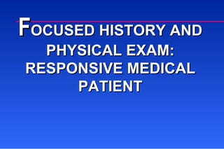 F OCUSED HISTORY AND PHYSICAL EXAM: RESPONSIVE MEDICAL PATIENT 