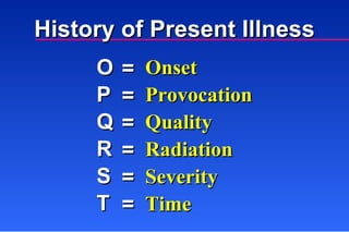 History of Present Illness Onset Provocation Quality Radiation Severity Time = = = = = = O P Q R S T  