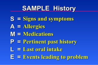SAMPLE  History Signs and symptoms Allergies Medications Pertinent past history Last oral intake Events leading to problem = = = = = = S  A  M  P  L  E  