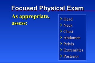 Focused Physical Exam Head Neck Chest Abdomen Pelvis Extremities Posterior As appropriate, assess: 