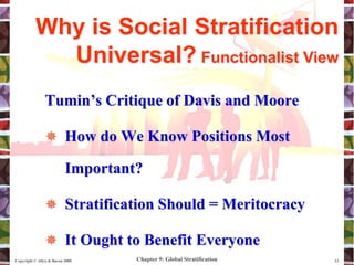 Chapter 9: Global Stratification
Copyright © Allyn & Bacon 2008 13
Tumin’s Critique of Davis and Moore
 How do We Know Positions Most
Important?
 Stratification Should = Meritocracy
 It Ought to Benefit Everyone
Why is Social Stratification
Universal? Functionalist View
 