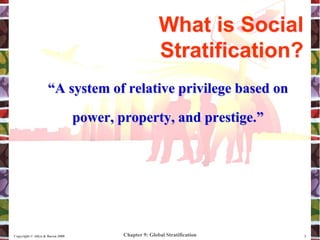 Chapter 9: Global Stratification
Copyright © Allyn & Bacon 2008 2
“A system of relative privilege based on
power, property, and prestige.”
What is Social
Stratification?
 