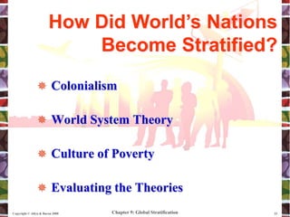 Chapter 9: Global Stratification
Copyright © Allyn & Bacon 2008 23
 Colonialism
 World System Theory
 Culture of Poverty
 Evaluating the Theories
How Did World’s Nations
Become Stratified?
 