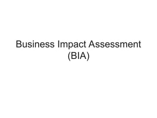Business Impact Assessment
(BIA)
 