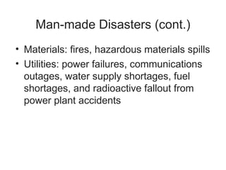Man-made Disasters (cont.)
• Materials: fires, hazardous materials spills
• Utilities: power failures, communications
outages, water supply shortages, fuel
shortages, and radioactive fallout from
power plant accidents
 