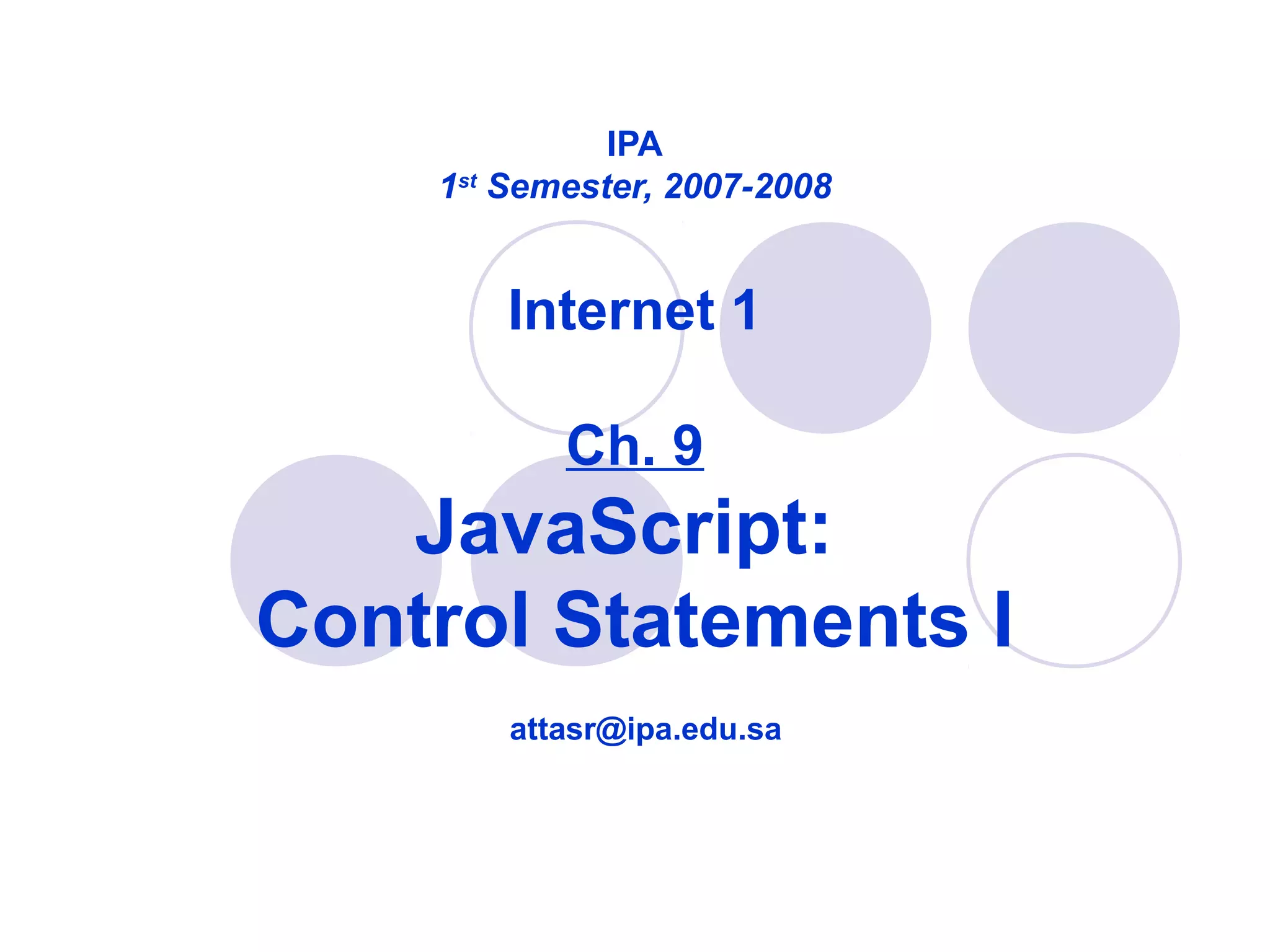 IPA
1st
Semester, 2007-2008
Internet 1
Ch. 9
JavaScript:
Control Statements I
attasr@ipa.edu.sa
 