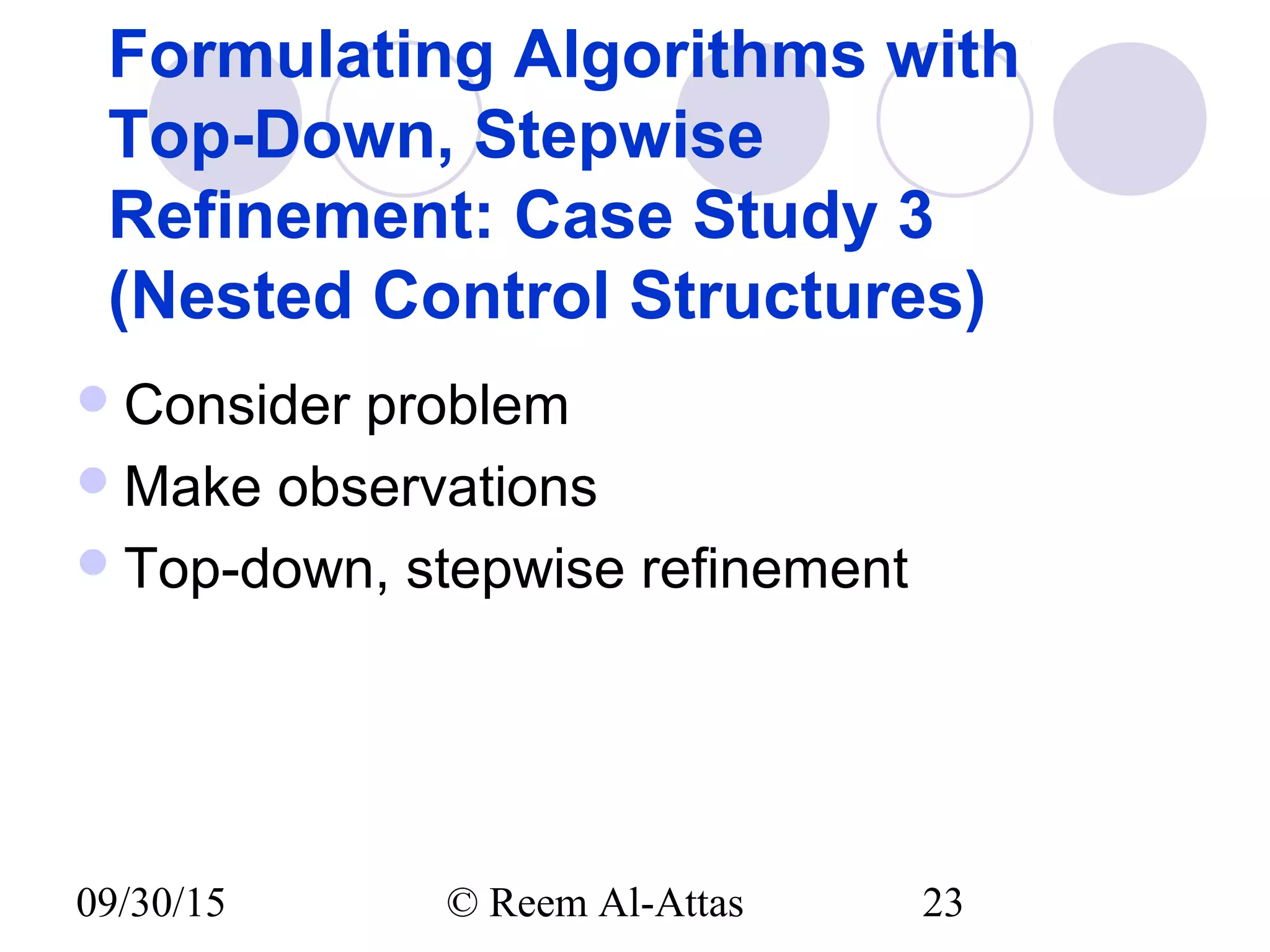09/30/15 © Reem Al-Attas 23
Formulating Algorithms with
Top-Down, Stepwise
Refinement: Case Study 3
(Nested Control Structures)
Consider problem
Make observations
Top-down, stepwise refinement
 