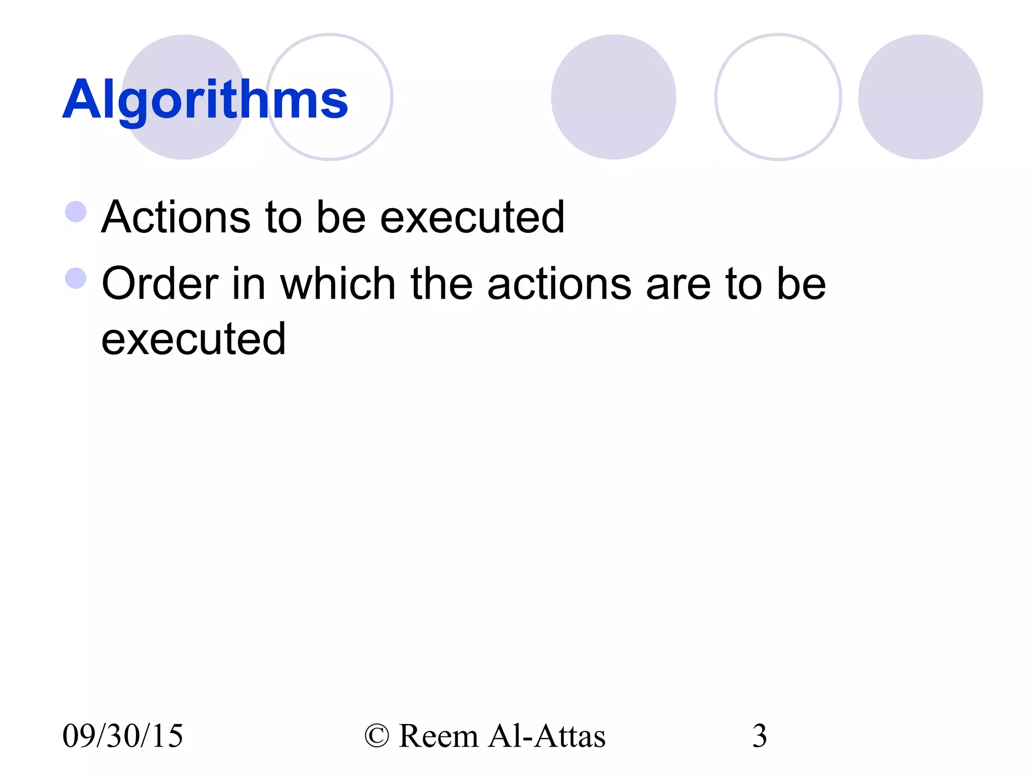 09/30/15 © Reem Al-Attas 3
Algorithms
Actions to be executed
Order in which the actions are to be
executed
 
