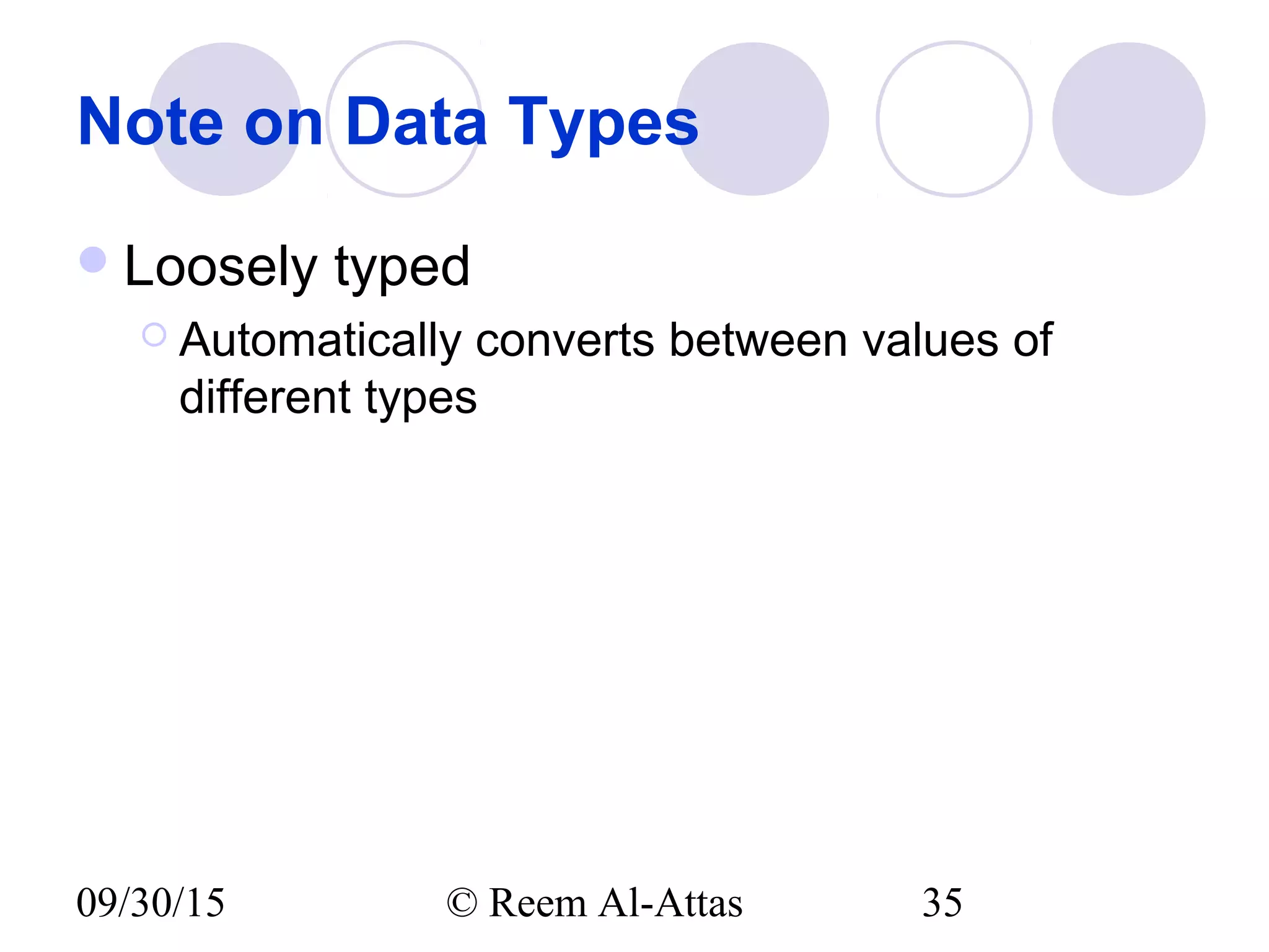 09/30/15 © Reem Al-Attas 35
Note on Data Types
Loosely typed
 Automatically converts between values of
different types
 