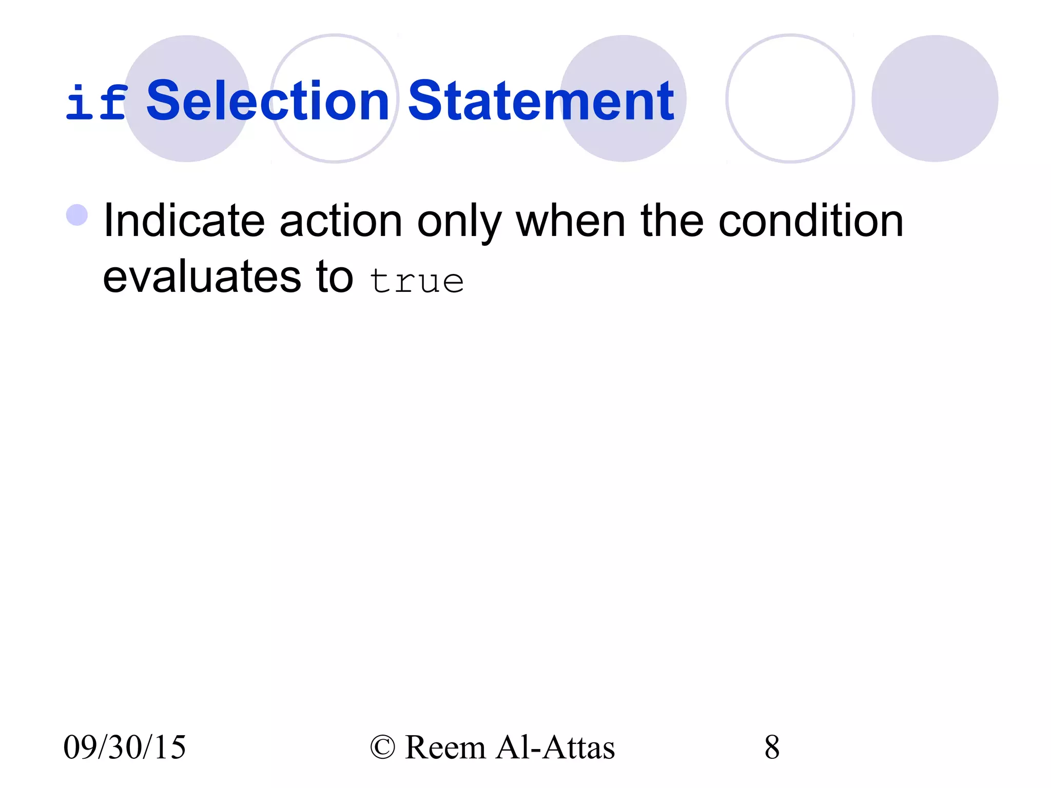 09/30/15 © Reem Al-Attas 8
if Selection Statement
Indicate action only when the condition
evaluates to true
 