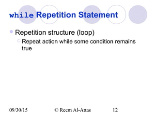 09/30/15 © Reem Al-Attas 12
while Repetition Statement
Repetition structure (loop)
 Repeat action while some condition remains
true
 