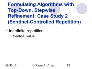 09/30/15 © Reem Al-Attas 18
Formulating Algorithms with
Top-Down, Stepwise
Refinement: Case Study 2
(Sentinel-Controlled Repetition)
Indefinite repetition
 Sentinel value
 