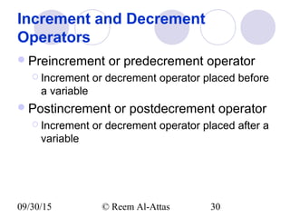 09/30/15 © Reem Al-Attas 30
Increment and Decrement
Operators
Preincrement or predecrement operator
 Increment or decrement operator placed before
a variable
Postincrement or postdecrement operator
 Increment or decrement operator placed after a
variable
 