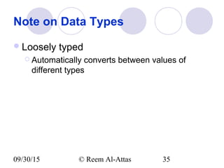 09/30/15 © Reem Al-Attas 35
Note on Data Types
Loosely typed
 Automatically converts between values of
different types
 