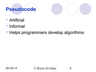 09/30/15 © Reem Al-Attas 4
Pseudocode
Artificial
Informal
Helps programmers develop algorithms
 
