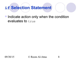 09/30/15 © Reem Al-Attas 8
if Selection Statement
Indicate action only when the condition
evaluates to true
 