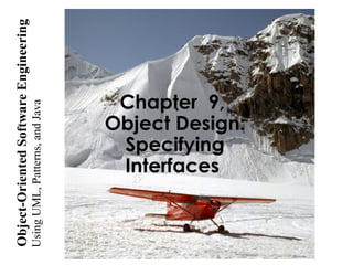 UsingUML,Patterns,andJava
Object-OrientedSoftwareEngineering
Chapter 9,
Object Design:
Specifying
Interfaces
 