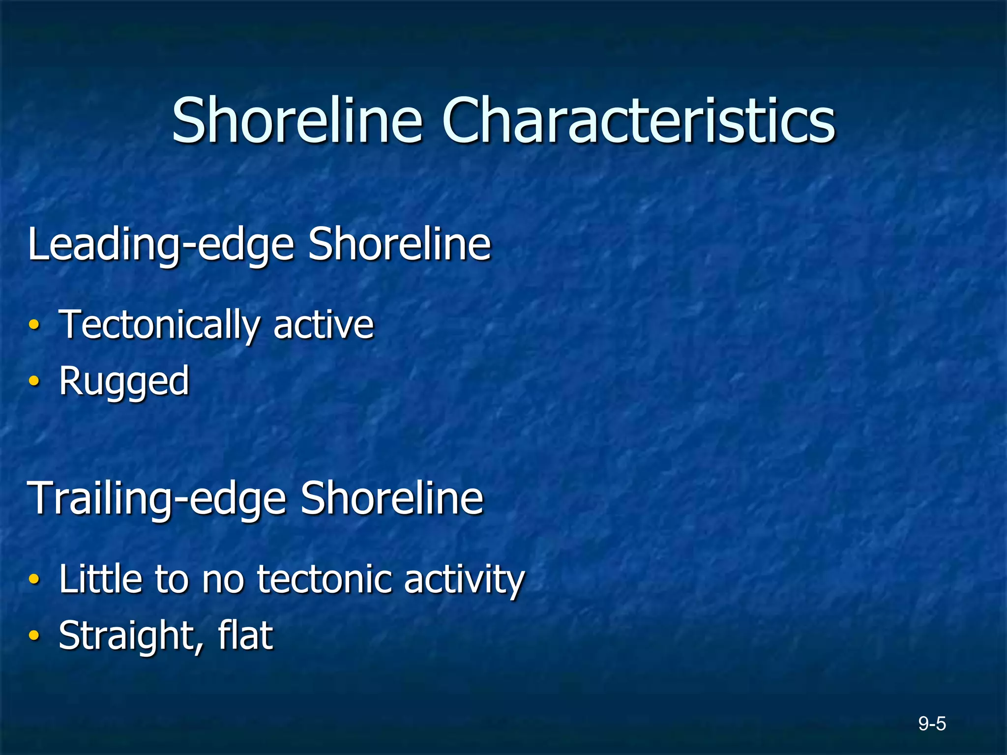 9-5
Shoreline Characteristics
Leading-edge Shoreline
• Tectonically active
• Rugged
Trailing-edge Shoreline
• Little to no tectonic activity
• Straight, flat
 
